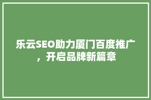 乐云SEO助力厦门百度推广，开启品牌新篇章