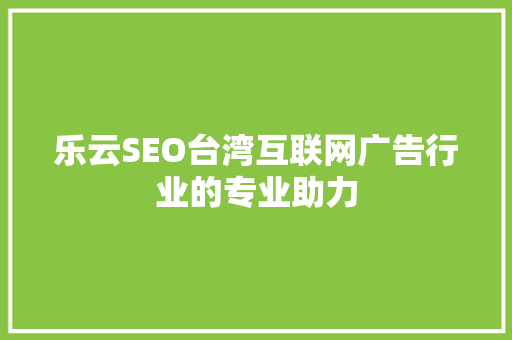 乐云SEO台湾互联网广告行业的专业助力