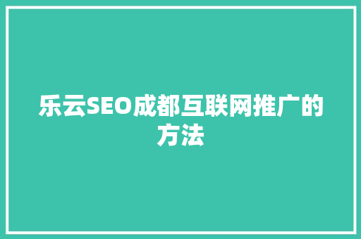 乐云SEO成都互联网推广的方法