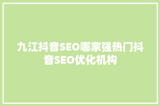 九江抖音SEO哪家强热门抖音SEO优化机构