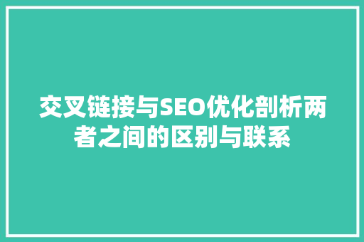 交叉链接与SEO优化剖析两者之间的区别与联系