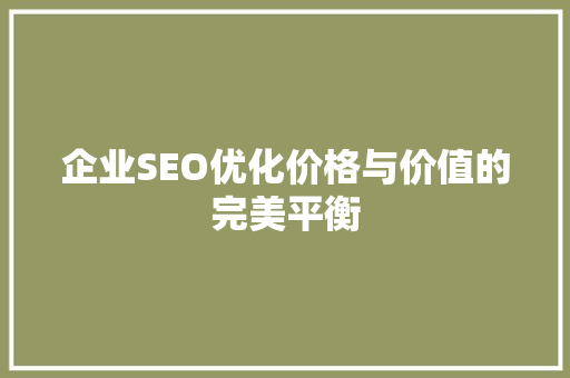 企业SEO优化价格与价值的完美平衡