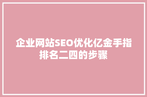 企业网站SEO优化亿金手指排名二四的步骤