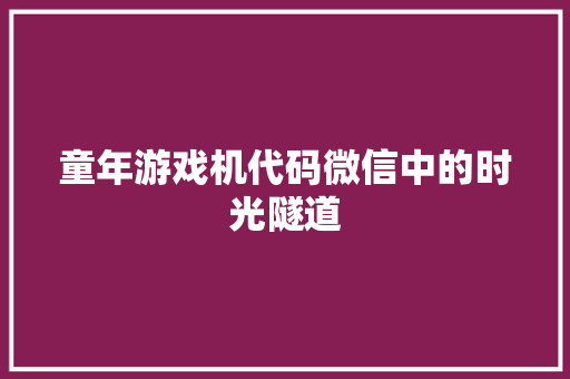 童年游戏机代码微信中的时光隧道