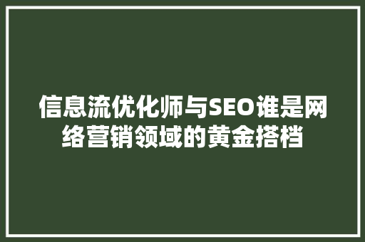 信息流优化师与SEO谁是网络营销领域的黄金搭档
