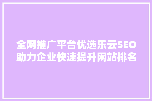 全网推广平台优选乐云SEO助力企业快速提升网站排名与品牌影响力