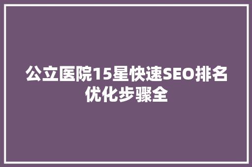 公立医院15星快速SEO排名优化步骤全
