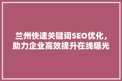 兰州快速关键词SEO优化，助力企业高效提升在线曝光率