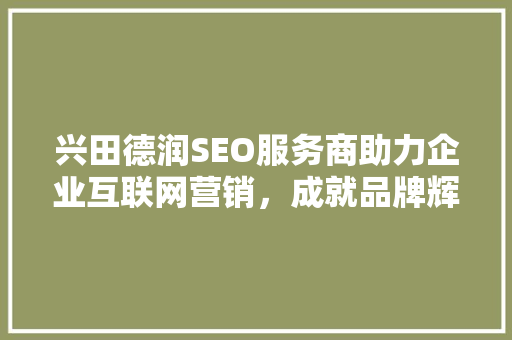 兴田德润SEO服务商助力企业互联网营销，成就品牌辉煌