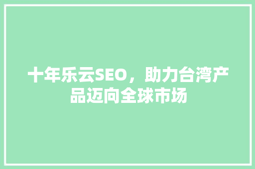 十年乐云SEO，助力台湾产品迈向全球市场
