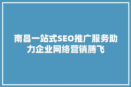 南昌一站式SEO推广服务助力企业网络营销腾飞