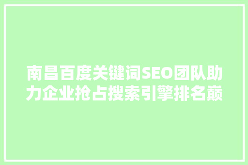 南昌百度关键词SEO团队助力企业抢占搜索引擎排名巅峰