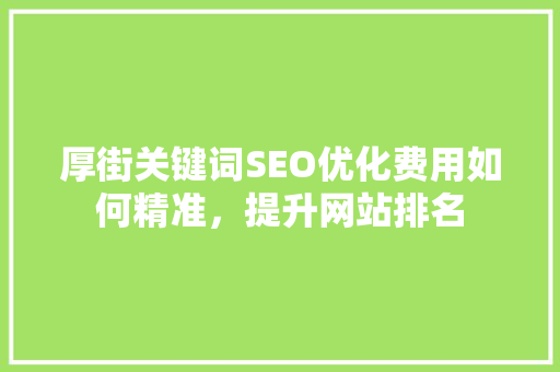 厚街关键词SEO优化费用如何精准，提升网站排名