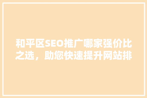 和平区SEO推广哪家强价比之选，助您快速提升网站排名