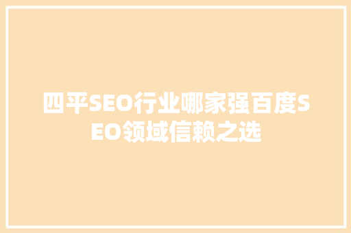 四平SEO行业哪家强百度SEO领域信赖之选
