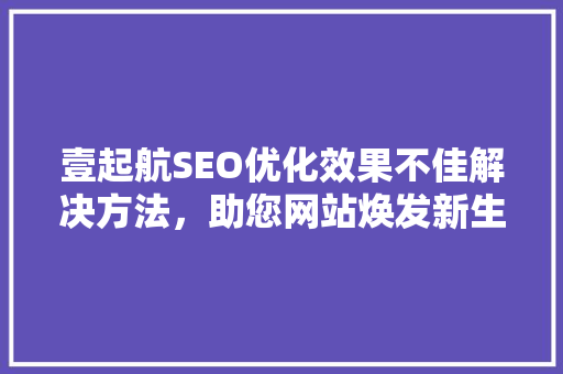 壹起航SEO优化效果不佳解决方法，助您网站焕发新生