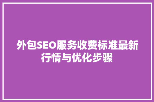 外包SEO服务收费标准最新行情与优化步骤