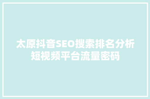 太原抖音SEO搜索排名分析短视频平台流量密码