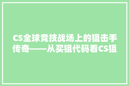 CS全球竞技战场上的狙击手传奇——从买狙代码看CS狙击方法