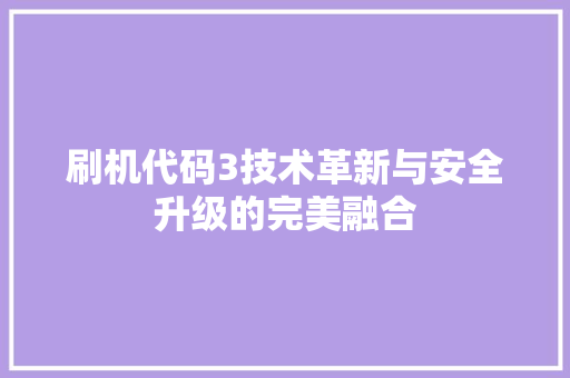 刷机代码3技术革新与安全升级的完美融合