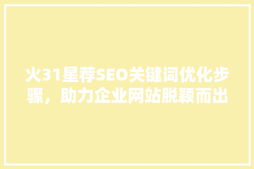 火31星荐SEO关键词优化步骤，助力企业网站脱颖而出