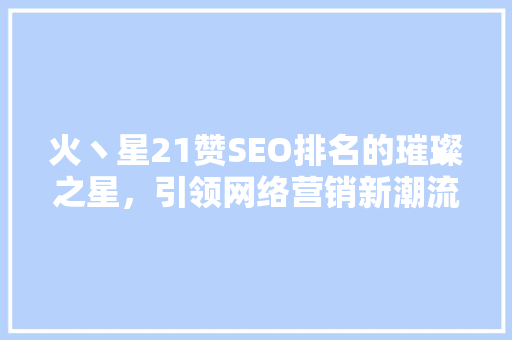 火丶星21赞SEO排名的璀璨之星，引领网络营销新潮流