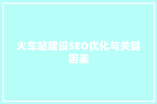 火车站建设SEO优化与关键因素