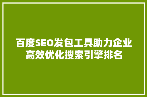 百度SEO发包工具助力企业高效优化搜索引擎排名