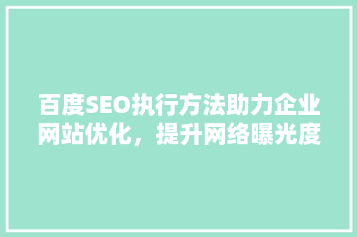 百度SEO执行方法助力企业网站优化，提升网络曝光度