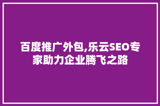 百度推广外包,乐云SEO专家助力企业腾飞之路
