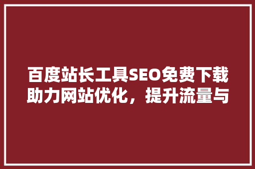 百度站长工具SEO免费下载助力网站优化，提升流量与排名