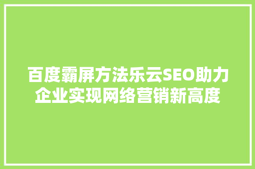 百度霸屏方法乐云SEO助力企业实现网络营销新高度