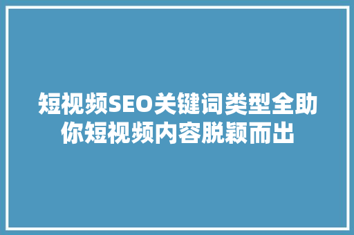 短视频SEO关键词类型全助你短视频内容脱颖而出