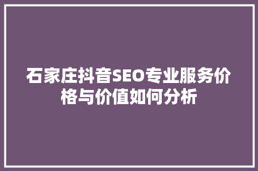 石家庄抖音SEO专业服务价格与价值如何分析