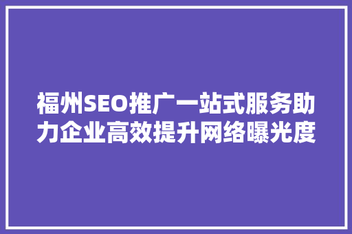 福州SEO推广一站式服务助力企业高效提升网络曝光度
