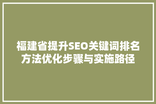 福建省提升SEO关键词排名方法优化步骤与实施路径