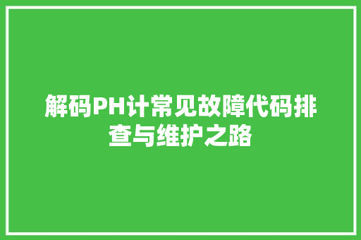 解码PH计常见故障代码排查与维护之路