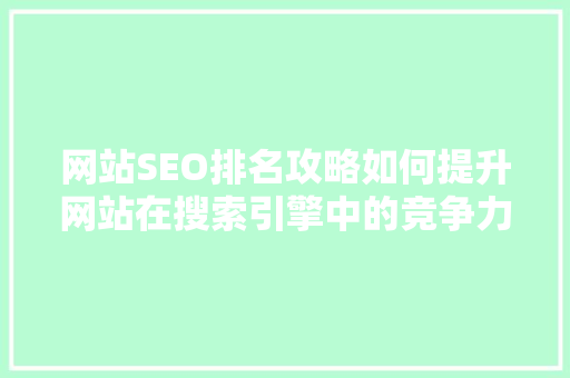 网站SEO排名攻略如何提升网站在搜索引擎中的竞争力