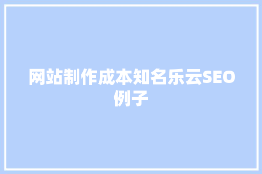 网站制作成本知名乐云SEO例子