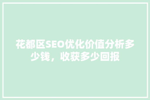 花都区SEO优化价值分析多少钱，收获多少回报