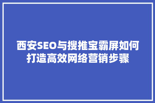 西安SEO与搜推宝霸屏如何打造高效网络营销步骤