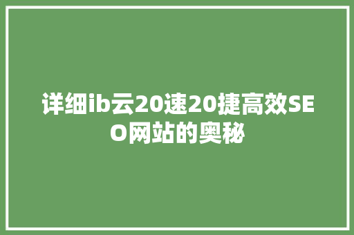 详细ib云20速20捷高效SEO网站的奥秘
