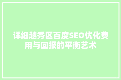 详细越秀区百度SEO优化费用与回报的平衡艺术
