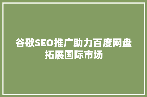谷歌SEO推广助力百度网盘拓展国际市场