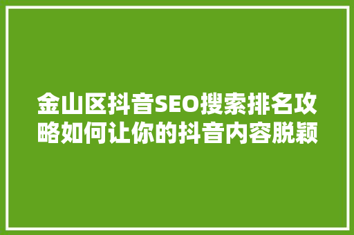 金山区抖音SEO搜索排名攻略如何让你的抖音内容脱颖而出