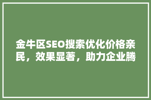 金牛区SEO搜索优化价格亲民，效果显著，助力企业腾飞