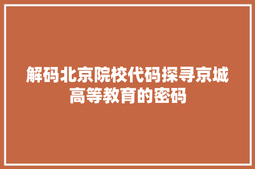 解码北京院校代码探寻京城高等教育的密码