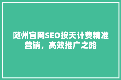 随州官网SEO按天计费精准营销，高效推广之路