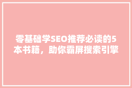 零基础学SEO推荐必读的5本书籍，助你霸屏搜索引擎  第1张