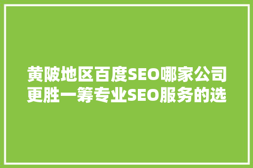 黄陂地区百度SEO哪家公司更胜一筹专业SEO服务的选择之路